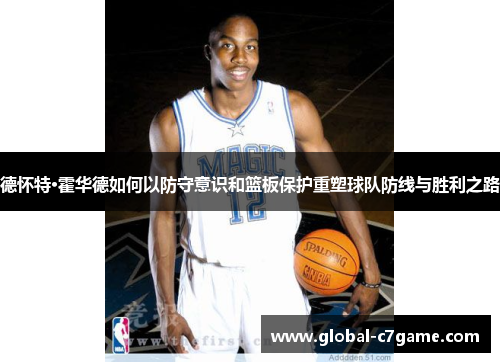 德怀特·霍华德如何以防守意识和篮板保护重塑球队防线与胜利之路