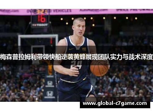 梅森普拉姆利带领快船逆袭黄蜂展现团队实力与战术深度