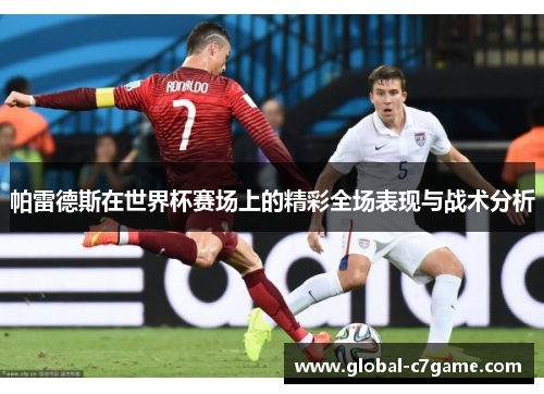 帕雷德斯在世界杯赛场上的精彩全场表现与战术分析