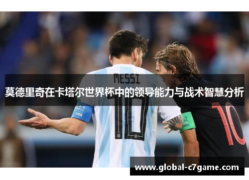 莫德里奇在卡塔尔世界杯中的领导能力与战术智慧分析