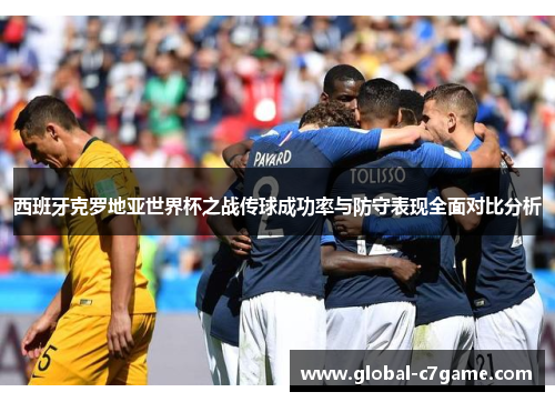 西班牙克罗地亚世界杯之战传球成功率与防守表现全面对比分析