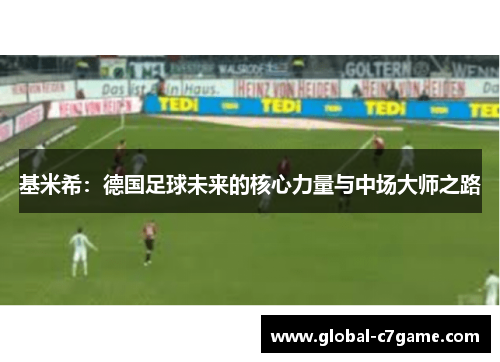 基米希：德国足球未来的核心力量与中场大师之路