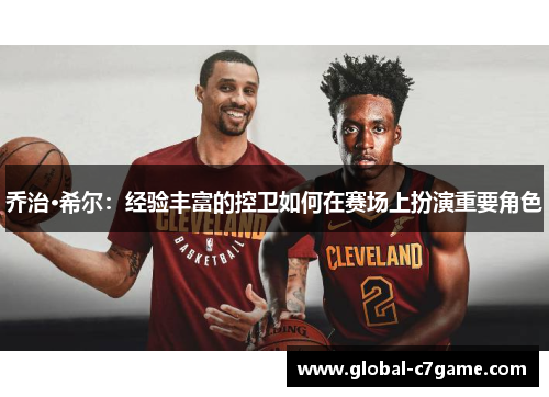 乔治·希尔：经验丰富的控卫如何在赛场上扮演重要角色