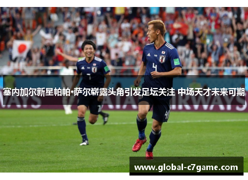 塞内加尔新星帕帕·萨尔崭露头角引发足坛关注 中场天才未来可期