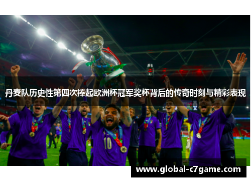 丹麦队历史性第四次捧起欧洲杯冠军奖杯背后的传奇时刻与精彩表现