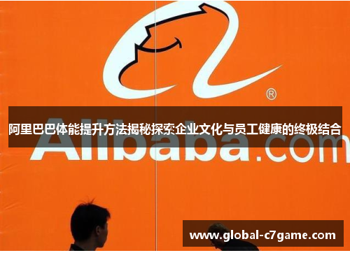 阿里巴巴体能提升方法揭秘探索企业文化与员工健康的终极结合