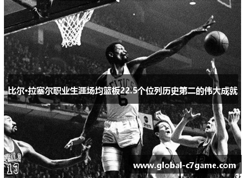 比尔·拉塞尔职业生涯场均篮板22.5个位列历史第二的伟大成就
