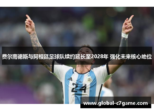 费尔南德斯与阿根廷足球队续约延长至2028年 强化未来核心地位