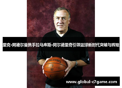 里克·阿德尔曼携手拉马库斯·阿尔德里奇引领篮球新时代突破与辉煌
