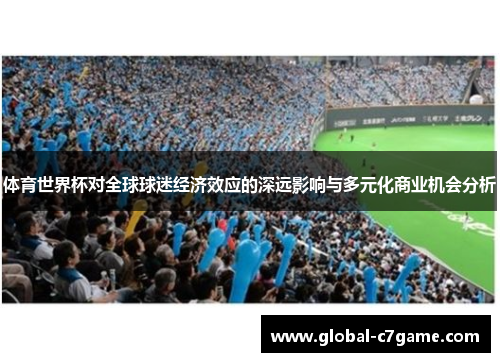 体育世界杯对全球球迷经济效应的深远影响与多元化商业机会分析