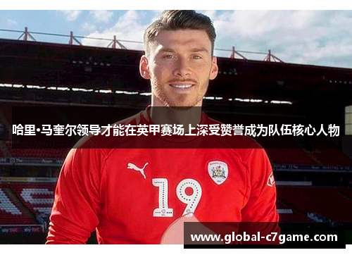哈里·马奎尔领导才能在英甲赛场上深受赞誉成为队伍核心人物