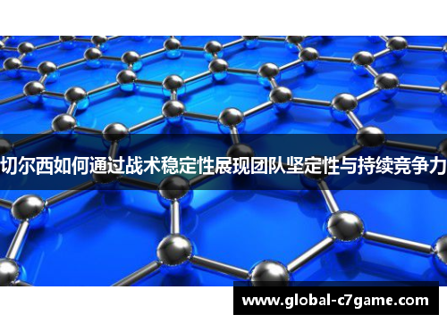 切尔西如何通过战术稳定性展现团队坚定性与持续竞争力