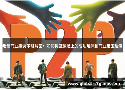 老詹商业投资策略解密：如何将篮球场上的成功延伸到商业帝国建设
