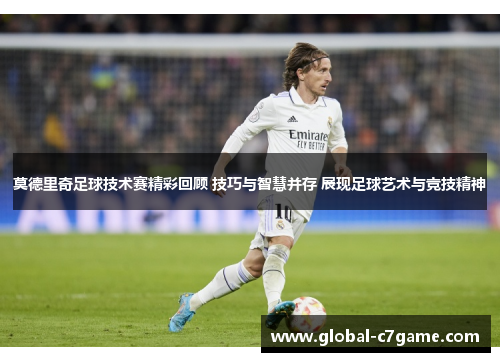 莫德里奇足球技术赛精彩回顾 技巧与智慧并存 展现足球艺术与竞技精神