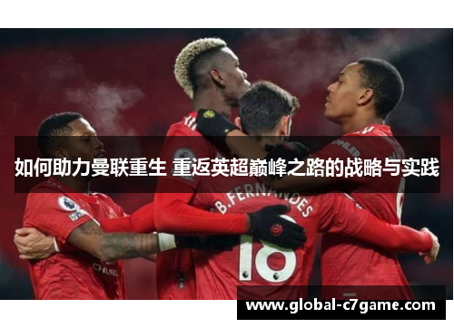 如何助力曼联重生 重返英超巅峰之路的战略与实践