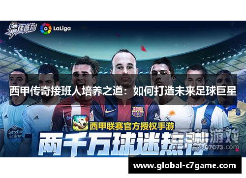 西甲传奇接班人培养之道：如何打造未来足球巨星