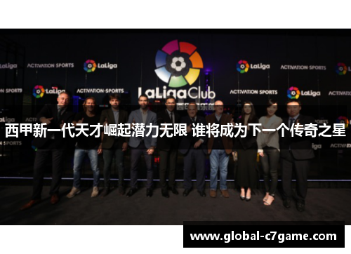 西甲新一代天才崛起潜力无限 谁将成为下一个传奇之星