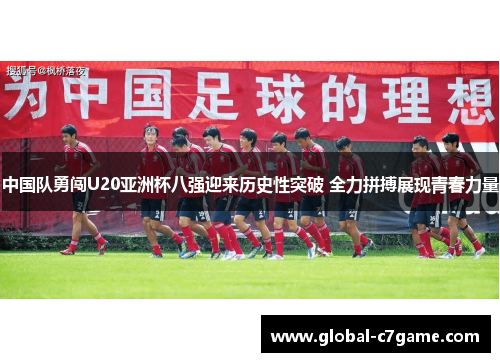 中国队勇闯U20亚洲杯八强迎来历史性突破 全力拼搏展现青春力量