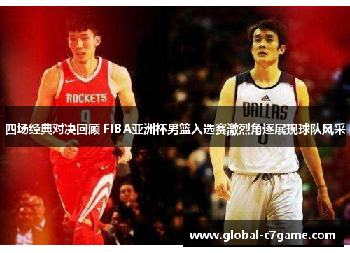 四场经典对决回顾 FIBA亚洲杯男篮入选赛激烈角逐展现球队风采