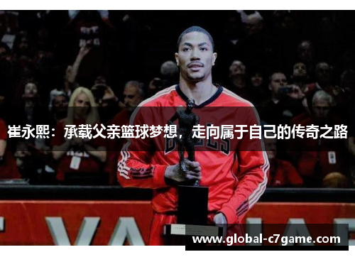 崔永熙：承载父亲篮球梦想，走向属于自己的传奇之路