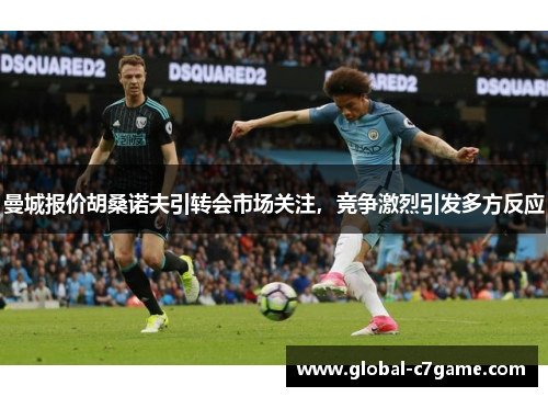 曼城报价胡桑诺夫引转会市场关注，竞争激烈引发多方反应