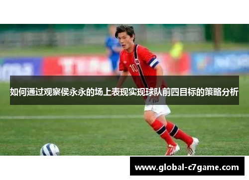 如何通过观察侯永永的场上表现实现球队前四目标的策略分析