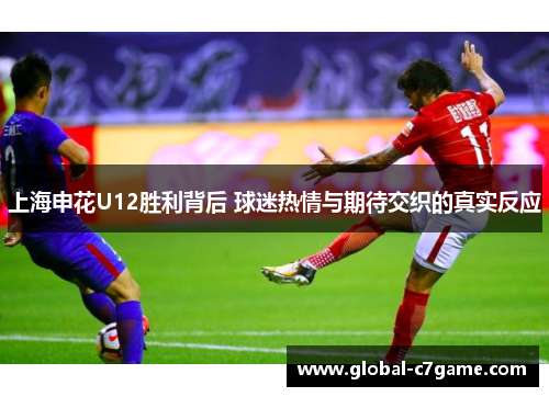 上海申花U12胜利背后 球迷热情与期待交织的真实反应