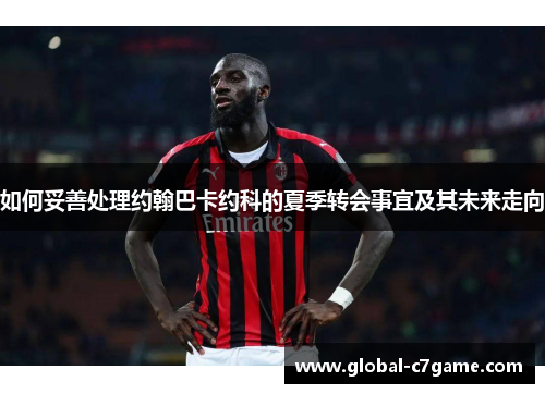 如何妥善处理约翰巴卡约科的夏季转会事宜及其未来走向