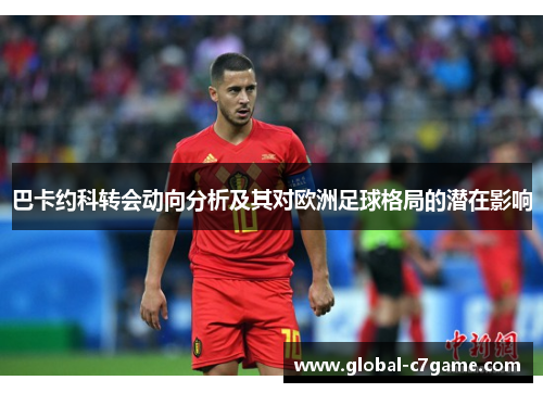 巴卡约科转会动向分析及其对欧洲足球格局的潜在影响