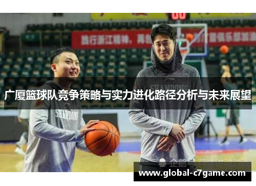 广厦篮球队竞争策略与实力进化路径分析与未来展望