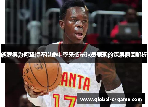 施罗德为何坚持不以命中率来衡量球员表现的深层原因解析
