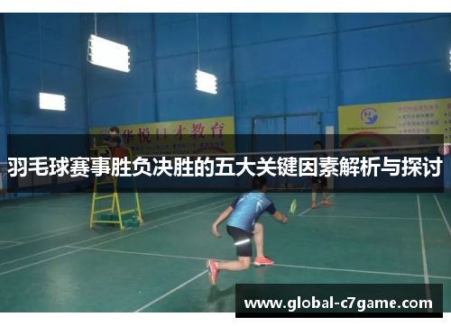 羽毛球赛事胜负决胜的五大关键因素解析与探讨