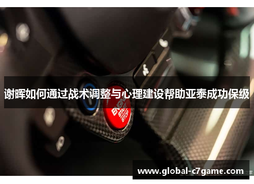 谢晖如何通过战术调整与心理建设帮助亚泰成功保级