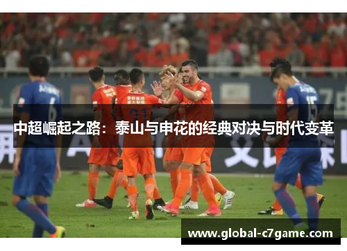 中超崛起之路：泰山与申花的经典对决与时代变革