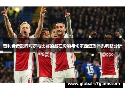 普利希奇缺阵对罗马比赛的潜在影响与切尔西进攻体系调整分析