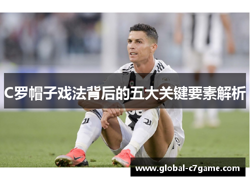 C罗帽子戏法背后的五大关键要素解析
