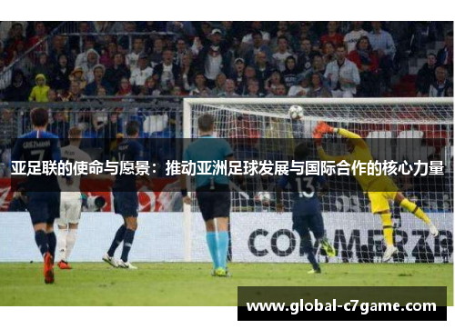 亚足联的使命与愿景：推动亚洲足球发展与国际合作的核心力量