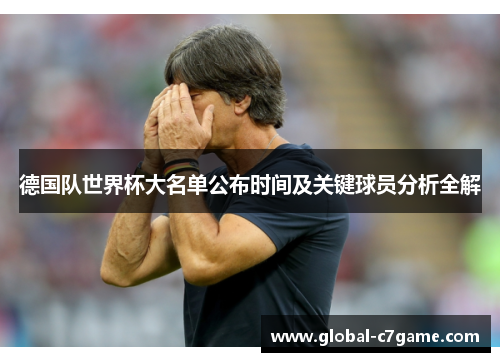 德国队世界杯大名单公布时间及关键球员分析全解