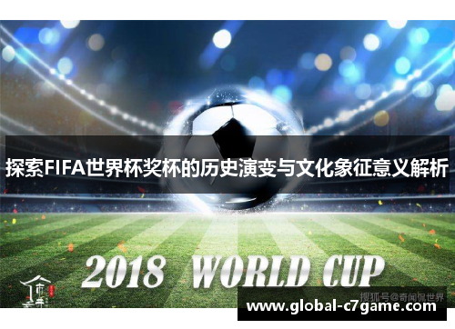 探索FIFA世界杯奖杯的历史演变与文化象征意义解析
