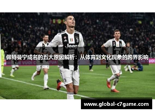 佩特曼宁成名的五大原因解析：从体育到文化现象的跨界影响