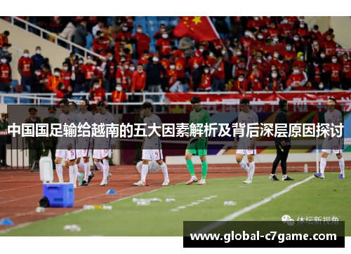 中国国足输给越南的五大因素解析及背后深层原因探讨