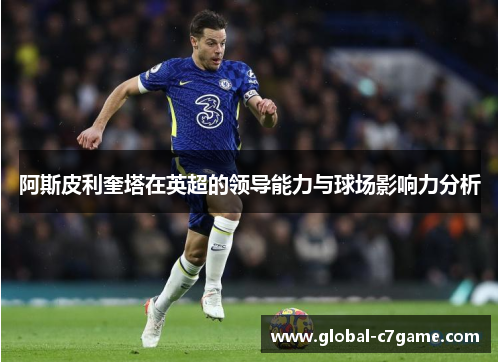 阿斯皮利奎塔在英超的领导能力与球场影响力分析
