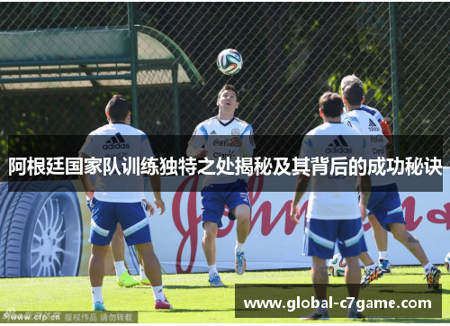 阿根廷国家队训练独特之处揭秘及其背后的成功秘诀